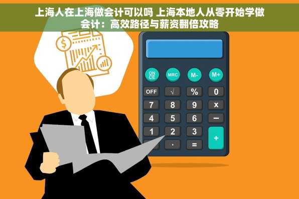 上海人在上海做会计可以吗 上海本地人从零开始学做会计：高效路径与薪资翻倍攻略