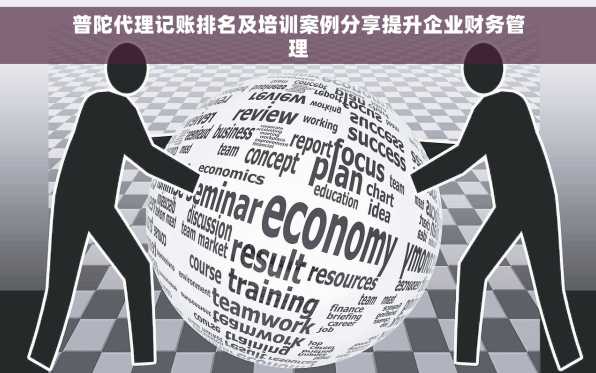 普陀代理记账排名及培训案例分享提升企业财务管理
