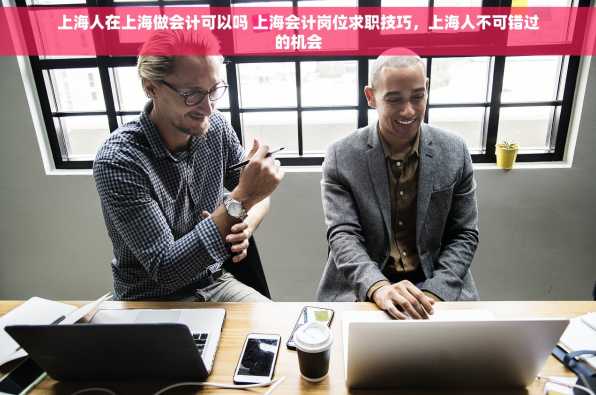 上海人在上海做会计可以吗 上海会计岗位求职技巧，上海人不可错过的机会