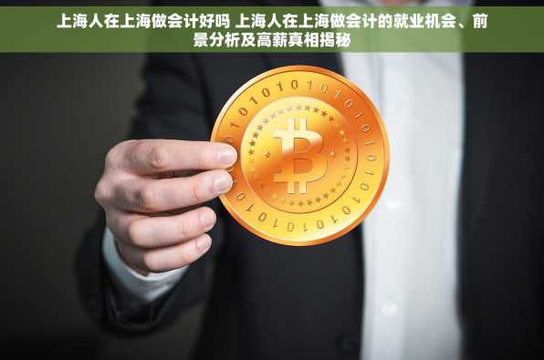 上海人在上海做会计好吗 上海人在上海做会计的就业机会、前景分析及高薪真相揭秘