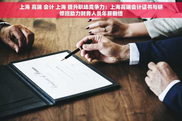 上海 高端 会计 上海 提升职场竞争力：上海高端会计证书与研修班助力财务人员年薪翻倍