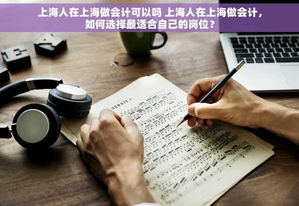 上海人在上海做会计可以吗 上海人在上海做会计，如何选择最适合自己的岗位？