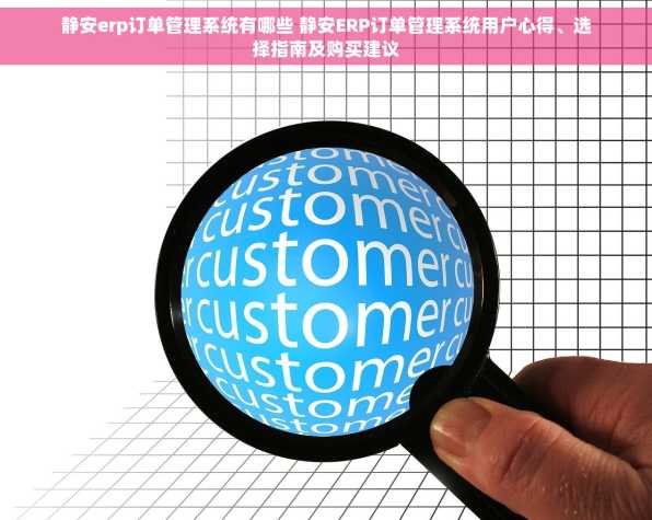 静安erp订单管理系统有哪些 静安ERP订单管理系统用户心得、选择指南及购买建议
