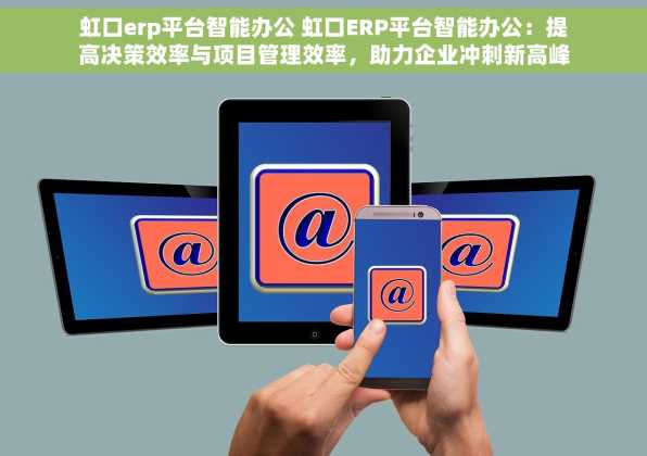 虹口erp平台智能办公 虹口ERP平台智能办公：提高决策效率与项目管理效率，助力企业冲刺新高峰