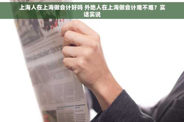 上海人在上海做会计好吗 外地人在上海做会计难不难？实话实说