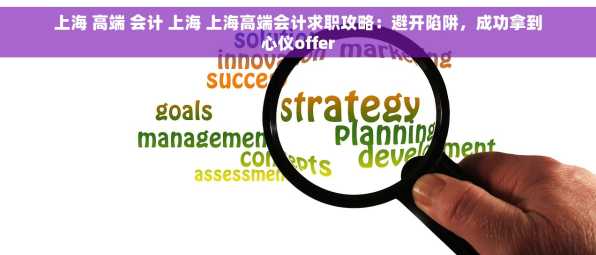 上海 高端 会计 上海 上海高端会计求职攻略：避开陷阱，成功拿到心仪offer