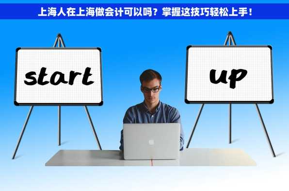 上海人在上海做会计可以吗？掌握这技巧轻松上手！