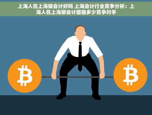 上海人在上海做会计好吗 上海会计行业竞争分析：上海人在上海做会计面临多少竞争对手
