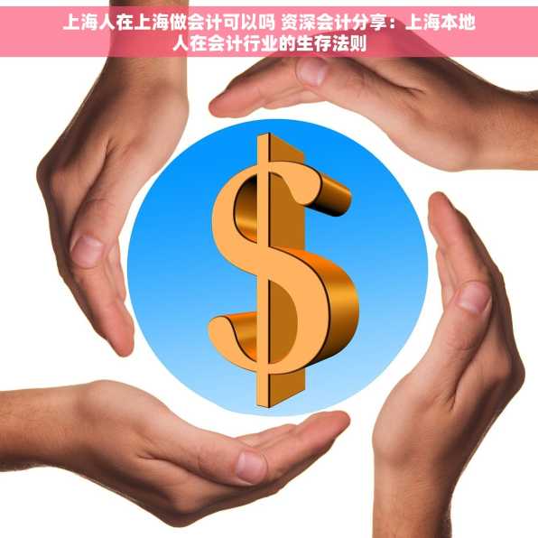 上海人在上海做会计可以吗 资深会计分享：上海本地人在会计行业的生存法则