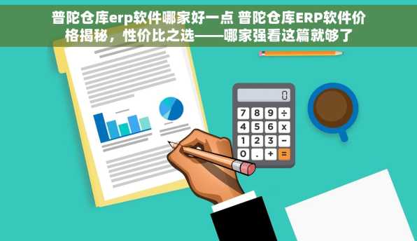 普陀仓库erp软件哪家好一点 普陀仓库ERP软件价格揭秘，性价比之选——哪家强看这篇就够了