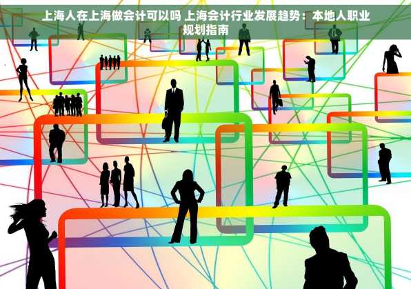 上海人在上海做会计可以吗 上海会计行业发展趋势：本地人职业规划指南