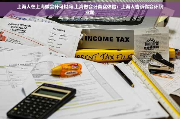 上海人在上海做会计可以吗 上海做会计真实体验：上海人告诉你会计职业路