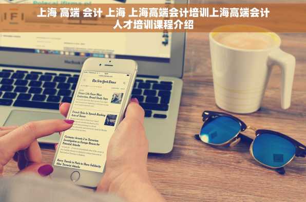 上海 高端 会计 上海 上海高端会计培训上海高端会计人才培训课程介绍