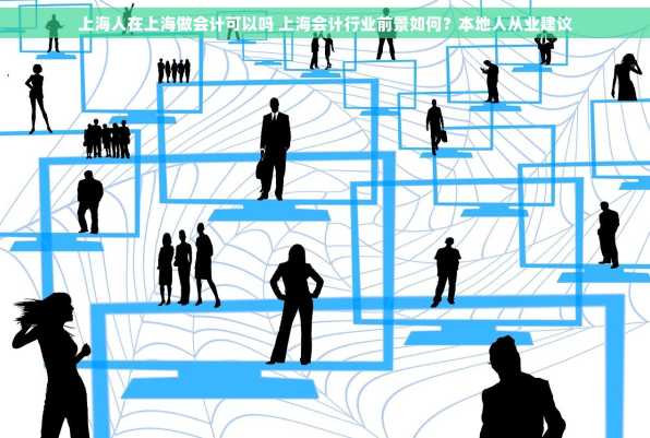 上海人在上海做会计可以吗 上海会计行业前景如何？本地人从业建议