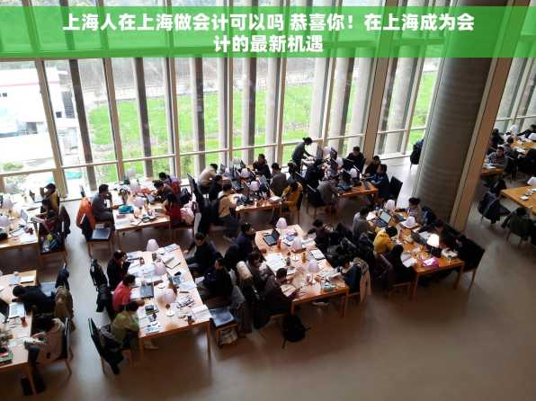 上海人在上海做会计可以吗 恭喜你！在上海成为会计的最新机遇