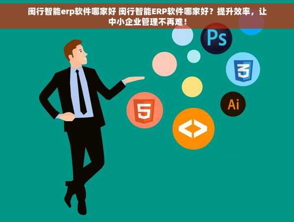 闽行智能erp软件哪家好 闽行智能ERP软件哪家好？提升效率，让中小企业管理不再难！