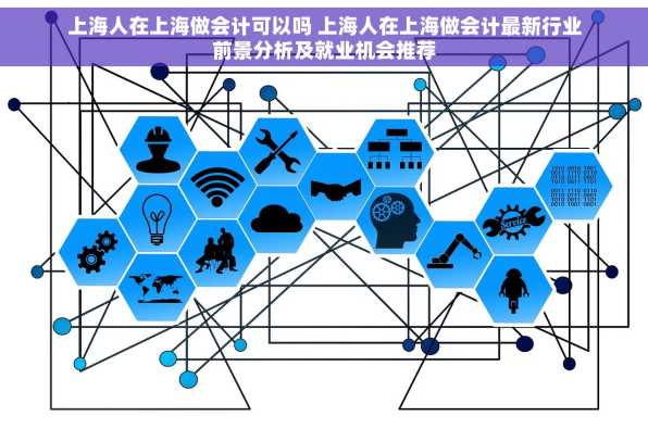 上海人在上海做会计可以吗 上海人在上海做会计最新行业前景分析及就业机会推荐