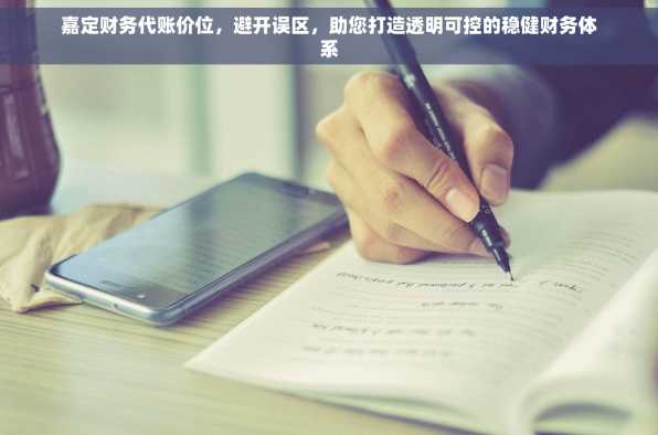 嘉定财务代账价位，避开误区，助您打造透明可控的稳健财务体系