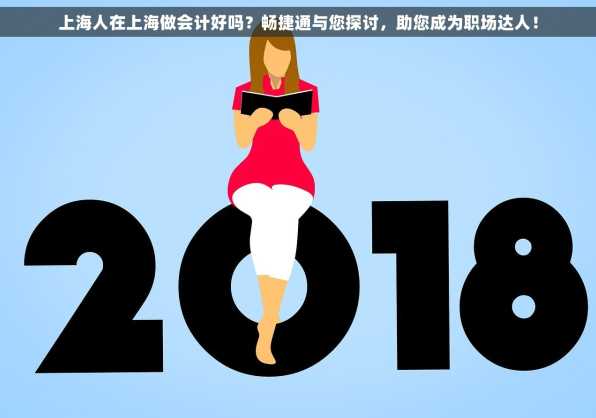 上海人在上海做会计好吗？畅捷通与您探讨，助您成为职场达人！