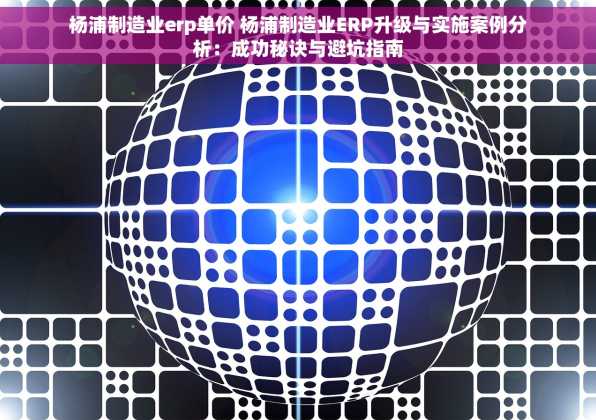 杨浦制造业erp单价 杨浦制造业ERP升级与实施案例分析：成功秘诀与避坑指南