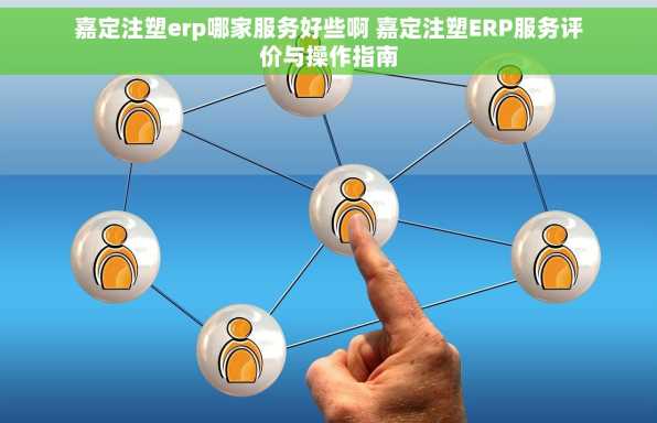 嘉定注塑erp哪家服务好些啊 嘉定注塑ERP服务评价与操作指南