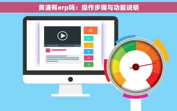 黄浦有erp吗：操作步骤与功能说明