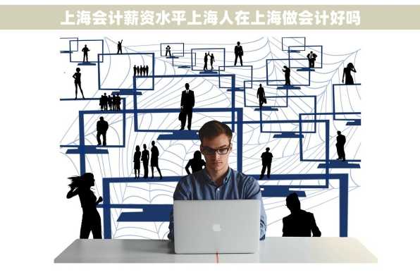 上海会计薪资水平上海人在上海做会计好吗