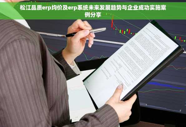 松江品质erp均价及erp系统未来发展趋势与企业成功实施案例分享