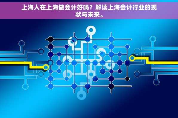 上海人在上海做会计好吗？解读上海会计行业的现状与未来。