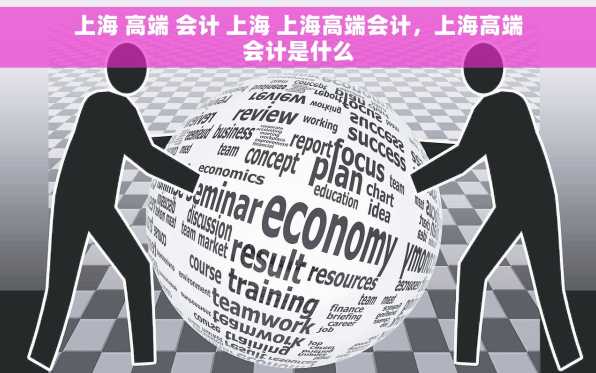 上海 高端 会计 上海 上海高端会计，上海高端会计是什么