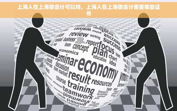 上海人在上海做会计可以吗，上海人在上海做会计需要哪些证书
