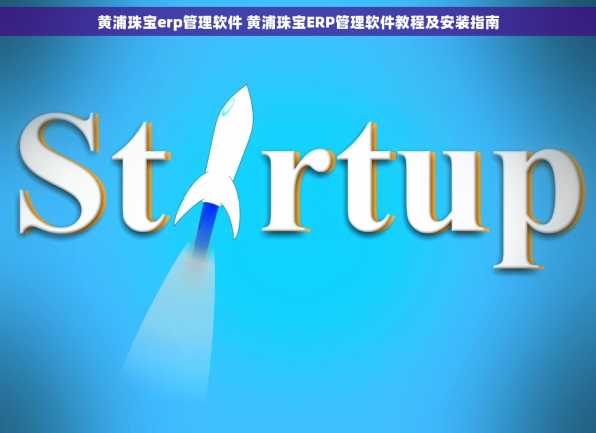 黄浦珠宝erp管理软件 黄浦珠宝ERP管理软件教程及安装指南