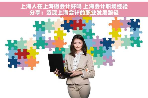 上海人在上海做会计好吗 上海会计职场经验分享：资深上海会计的职业发展路径