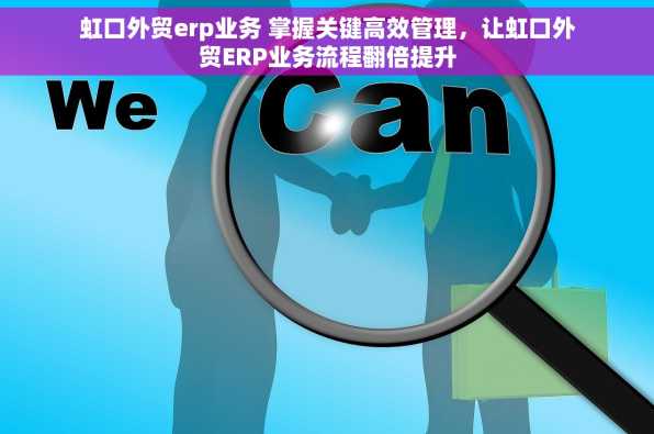 虹口外贸erp业务 掌握关键高效管理，让虹口外贸ERP业务流程翻倍提升