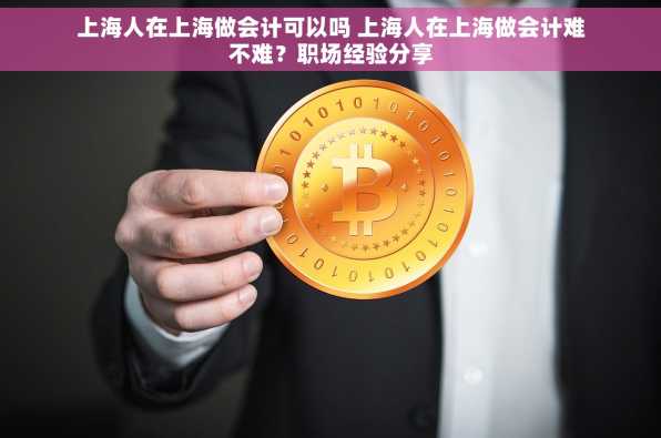 上海人在上海做会计可以吗 上海人在上海做会计难不难？职场经验分享