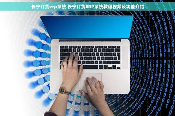 长宁订货erp系统 长宁订货ERP系统教程视频及功能介绍