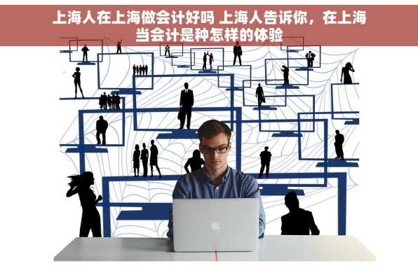 上海人在上海做会计好吗 上海人告诉你，在上海当会计是种怎样的体验