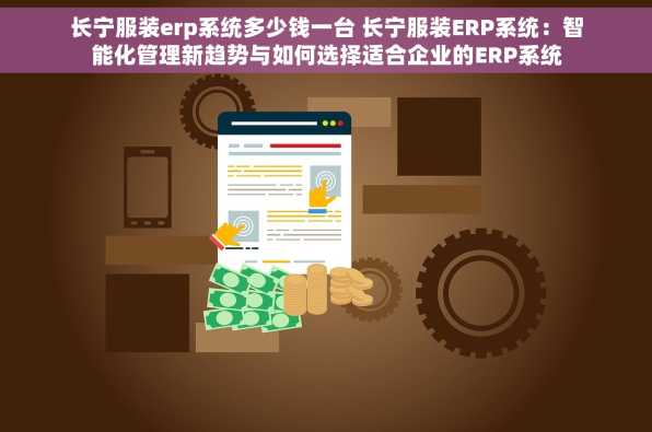 长宁服装erp系统多少钱一台 长宁服装ERP系统：智能化管理新趋势与如何选择适合企业的ERP系统