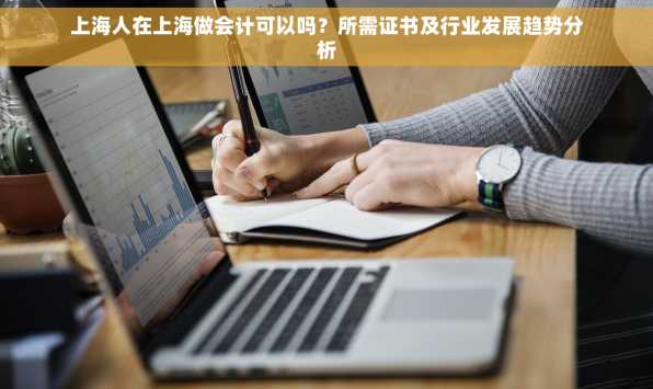 上海人在上海做会计可以吗？所需证书及行业发展趋势分析