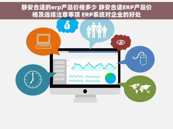 静安合适的erp产品价格多少 静安合适ERP产品价格及选择注意事项 ERP系统对企业的好处