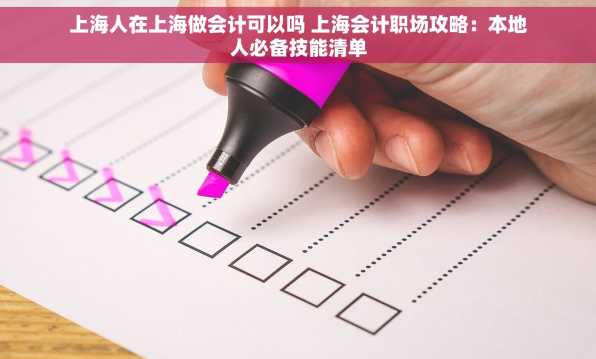上海人在上海做会计可以吗 上海会计职场攻略：本地人必备技能清单
