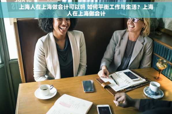上海人在上海做会计可以吗 如何平衡工作与生活？上海人在上海做会计