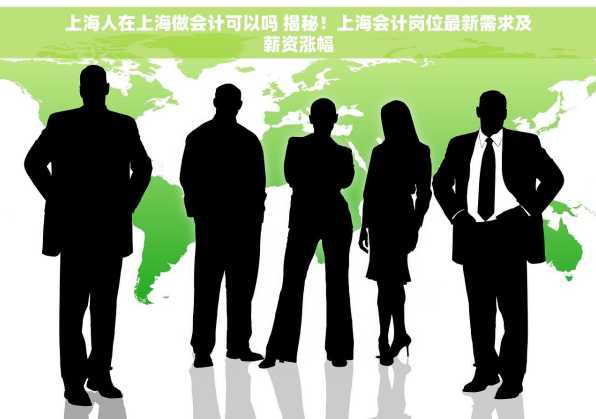 上海人在上海做会计可以吗 揭秘！上海会计岗位最新需求及薪资涨幅