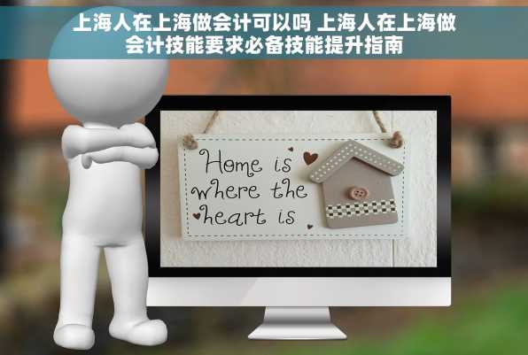 上海人在上海做会计可以吗 上海人在上海做会计技能要求必备技能提升指南