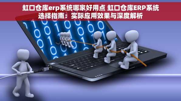 虹口仓库erp系统哪家好用点 虹口仓库ERP系统选择指南：实际应用效果与深度解析