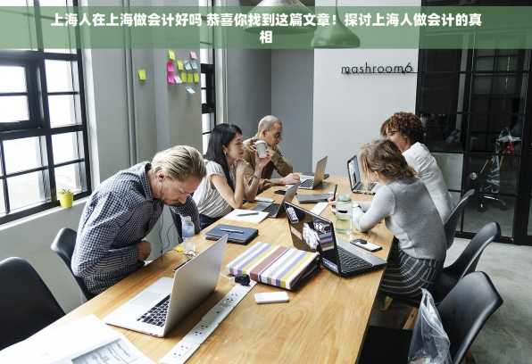 上海人在上海做会计好吗 恭喜你找到这篇文章！探讨上海人做会计的真相
