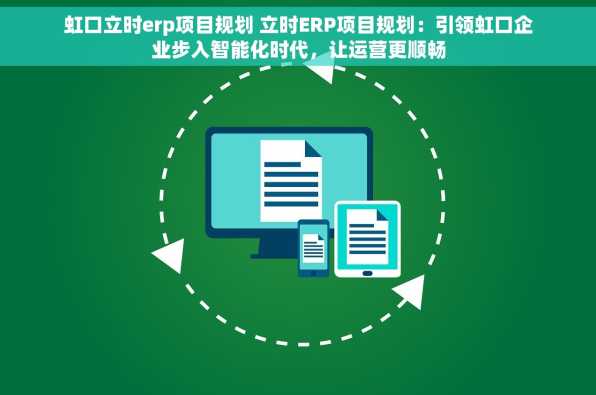 虹口立时erp项目规划 立时ERP项目规划：引领虹口企业步入智能化时代，让运营更顺畅