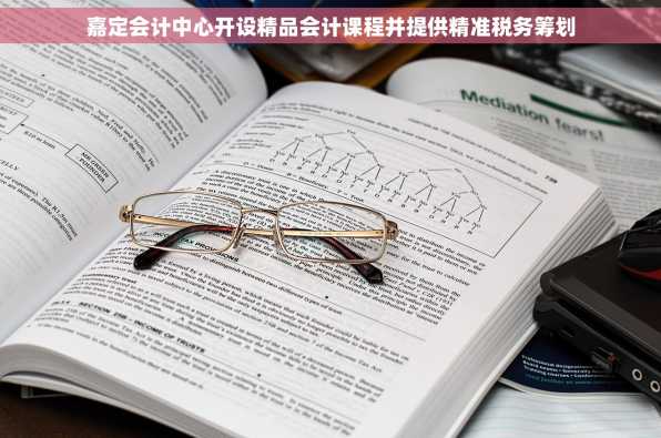 嘉定会计中心开设精品会计课程并提供精准税务筹划