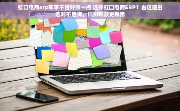 虹口电商erp哪家不错好做一点 选择虹口电商ERP？看这理由选对不后悔，评测哪款更易用