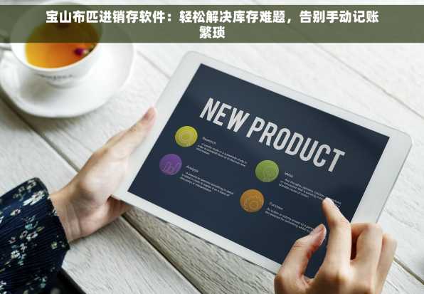 宝山布匹进销存软件：轻松解决库存难题，告别手动记账繁琐